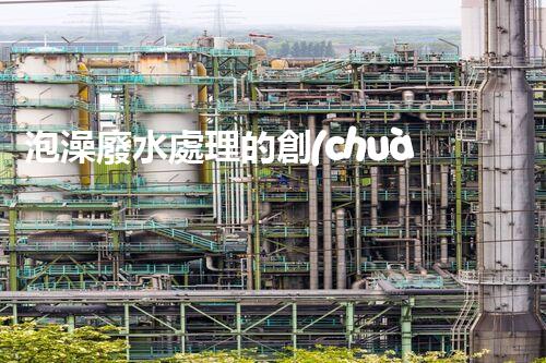 泡澡廢水處理的創(chuàng)新方法，環(huán)保新思路？